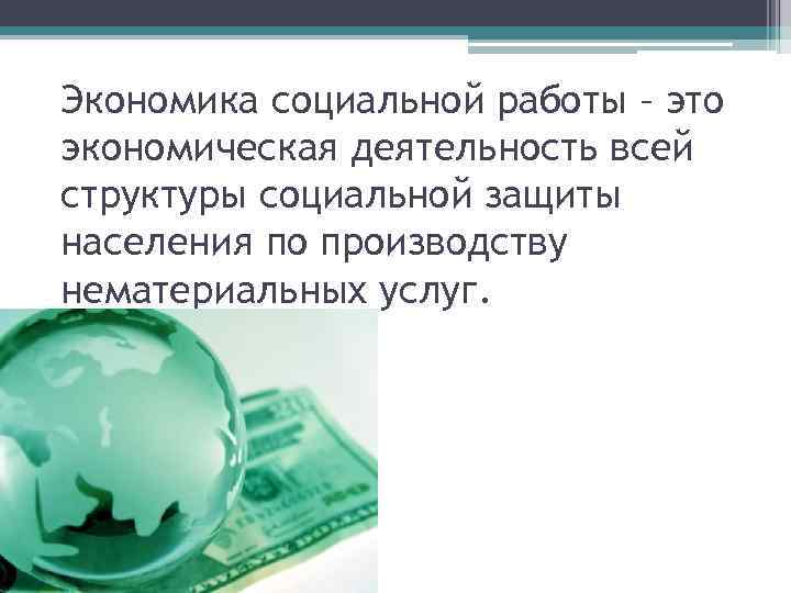 Экономика социальной работы – это экономическая деятельность всей структуры социальной защиты населения по производству