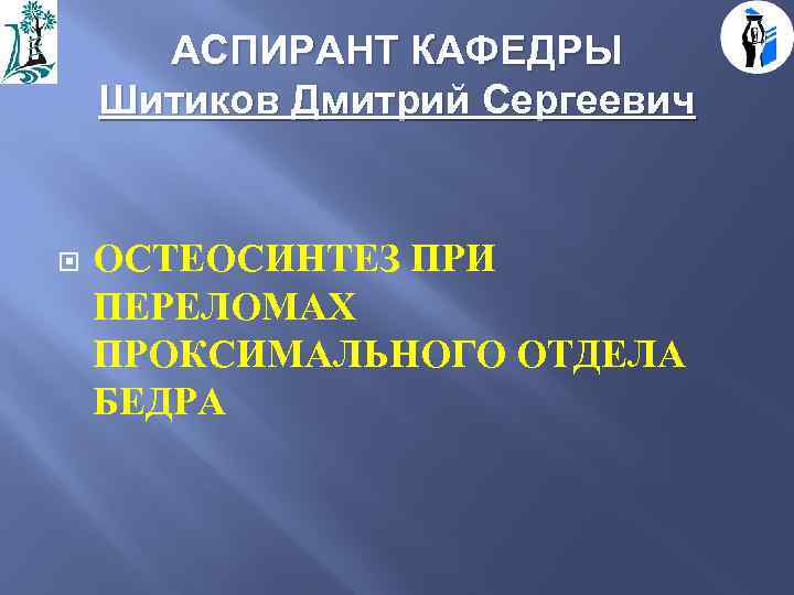 АСПИРАНТ КАФЕДРЫ Шитиков Дмитрий Сергеевич ОСТЕОСИНТЕЗ ПРИ ПЕРЕЛОМАХ ПРОКСИМАЛЬНОГО ОТДЕЛА БЕДРА 