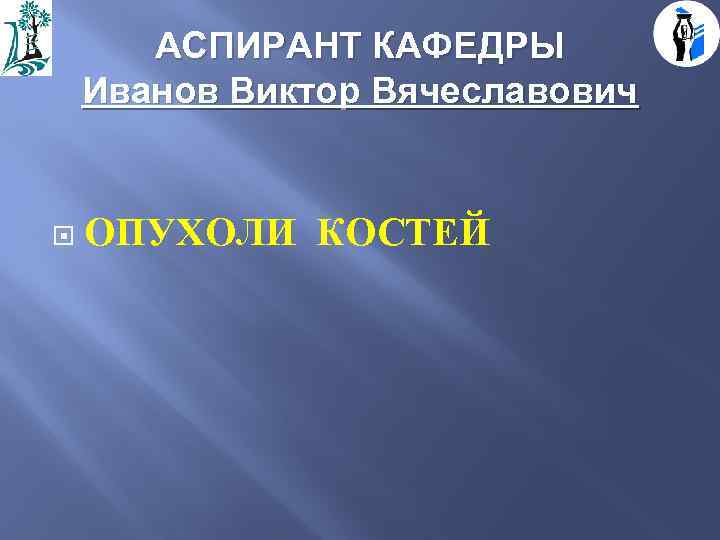 АСПИРАНТ КАФЕДРЫ Иванов Виктор Вячеславович ОПУХОЛИ КОСТЕЙ 