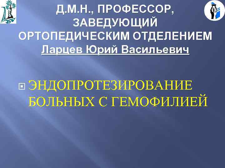 Д. М. Н. , ПРОФЕССОР, ЗАВЕДУЮЩИЙ ОРТОПЕДИЧЕСКИМ ОТДЕЛЕНИЕМ Ларцев Юрий Васильевич ЭНДОПРОТЕЗИРОВАНИЕ БОЛЬНЫХ С