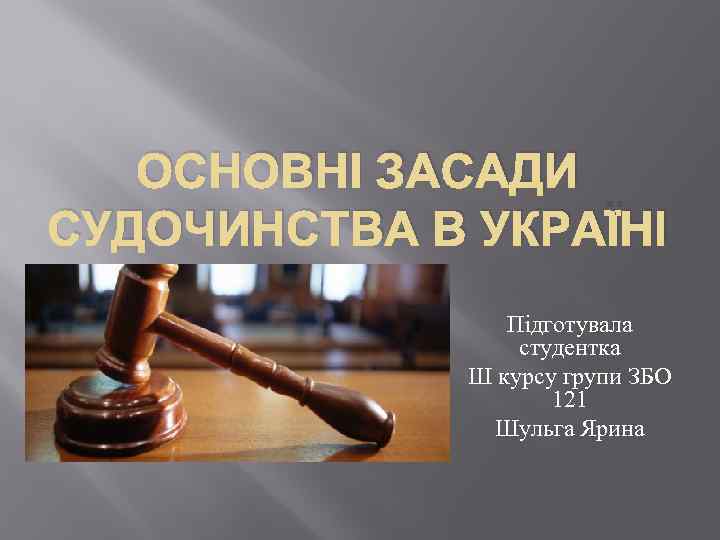 ОСНОВНІ ЗАСАДИ СУДОЧИНСТВА В УКРАЇНІ Підготувала студентка Ш курсу групи ЗБО 121 Шульга Ярина