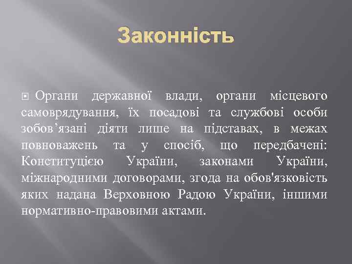 Законність Органи державної влади, органи місцевого самоврядування, їх посадові та службові особи зобов’язані діяти