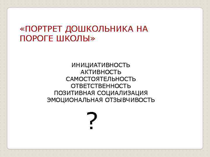  «ПОРТРЕТ ДОШКОЛЬНИКА НА ПОРОГЕ ШКОЛЫ» ИНИЦИАТИВНОСТЬ АКТИВНОСТЬ САМОСТОЯТЕЛЬНОСТЬ ОТВЕТСТВЕННОСТЬ ПОЗИТИВНАЯ СОЦИАЛИЗАЦИЯ ЭМОЦИОНАЛЬНАЯ ОТЗЫВЧИВОСТЬ