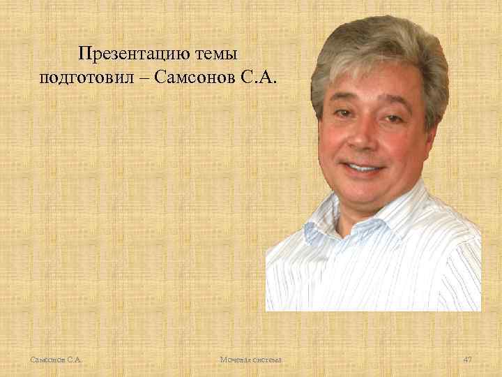 Презентацию темы подготовил – Самсонов С. А. Мочевая система 47 