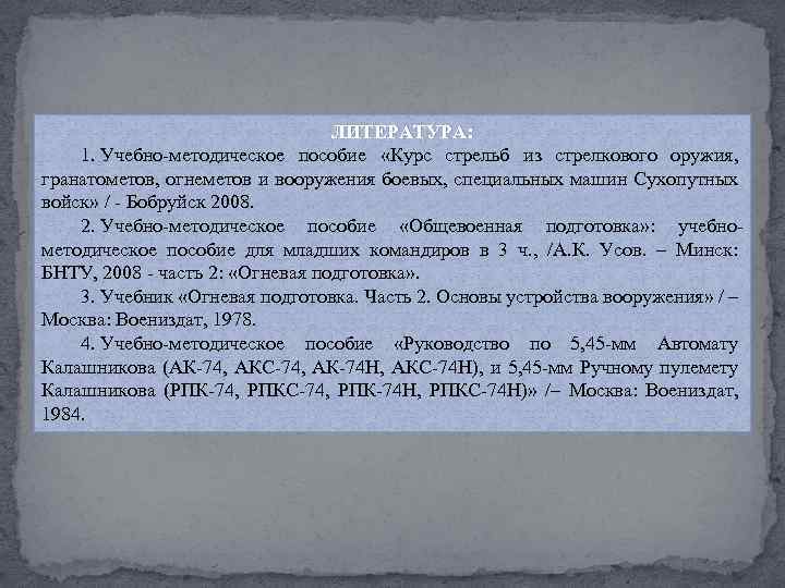 ЛИТЕРАТУРА: 1. Учебно-методическое пособие «Курс стрельб из стрелкового оружия, гранатометов, огнеметов и вооружения боевых,