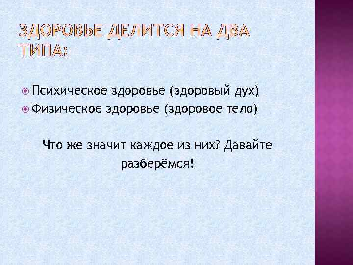 Психическое здоровье (здоровый дух) Физическое здоровье (здоровое тело) Что же значит каждое из