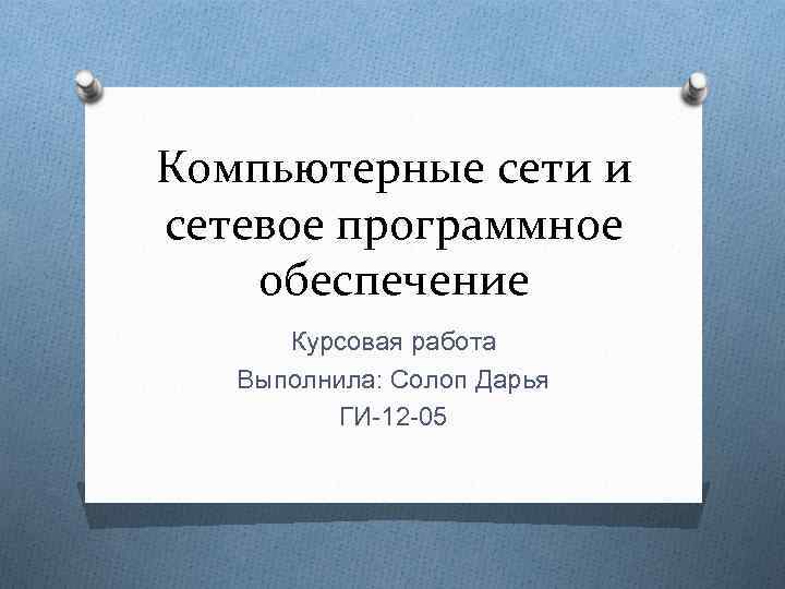 Компьютерные сети и сетевое программное обеспечение Курсовая работа Выполнила: Солоп Дарья ГИ-12 -05 