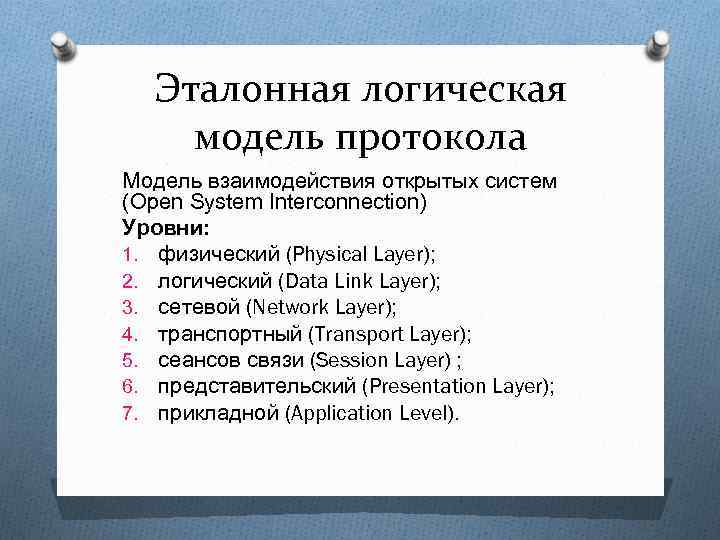 Эталонная логическая модель протокола Модель взаимодействия открытых систем (Open System Interconnection) Уровни: 1. физический