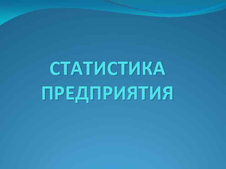 СТАТИСТИКА ПРЕДПРИЯТИЯ 