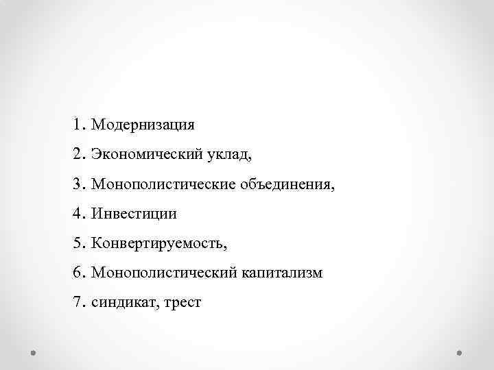 1. Модернизация 2. Экономический уклад, 3. Монополистические объединения, 4. Инвестиции 5. Конвертируемость, 6. Монополистический