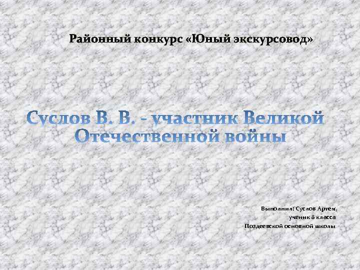 Районный конкурс «Юный экскурсовод» Выполнил: Суслов Артем, ученик 8 класса Поздеевской основной школы 