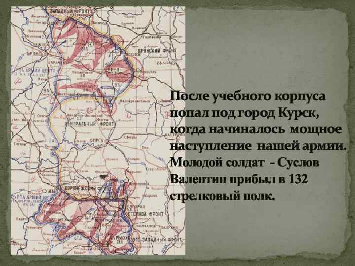 После учебного корпуса попал под город Курск, когда начиналось мощное наступление нашей армии. Молодой