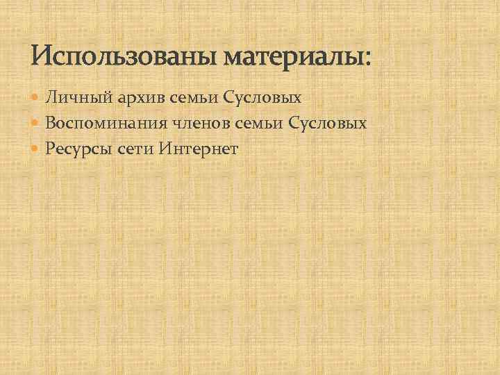 Использованы материалы: Личный архив семьи Сусловых Воспоминания членов семьи Сусловых Ресурсы сети Интернет 