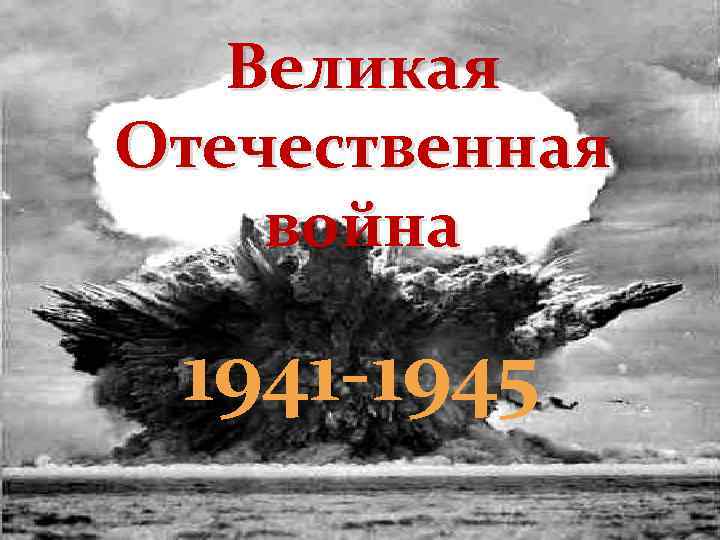 Великая Отечественная война 1941 -1945 