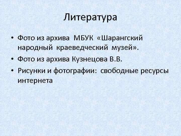 Литература • Фото из архива МБУК «Шарангский народный краеведческий музей» . • Фото из