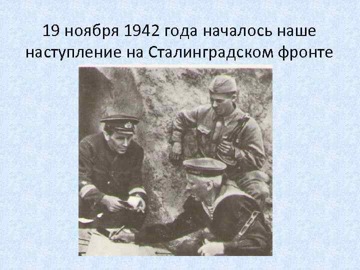 19 ноября 1942 года началось наше наступление на Сталинградском фронте 