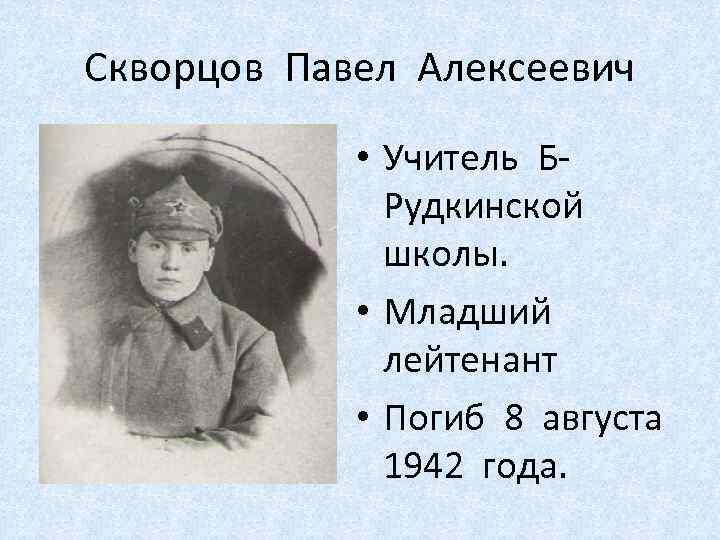 Скворцов Павел Алексеевич • Учитель БРудкинской школы. • Младший лейтенант • Погиб 8 августа