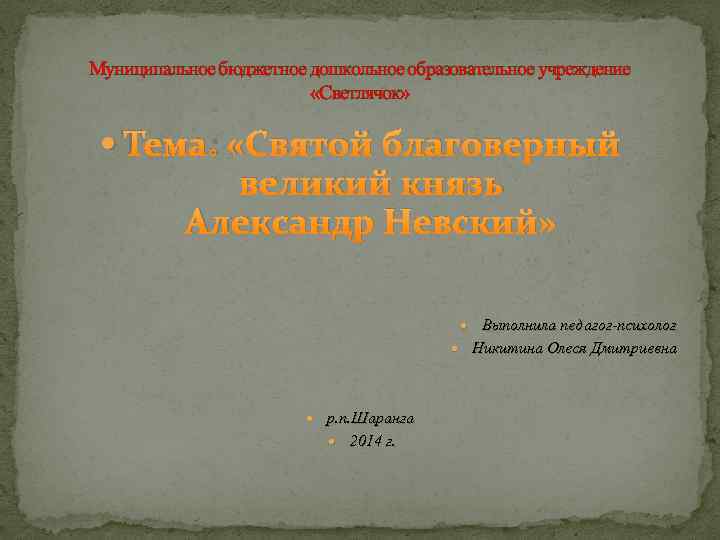 Муниципальное бюджетное дошкольное образовательное учреждение «Светлячок» Тема: «Святой благоверный великий князь Александр Невский» Выполнила