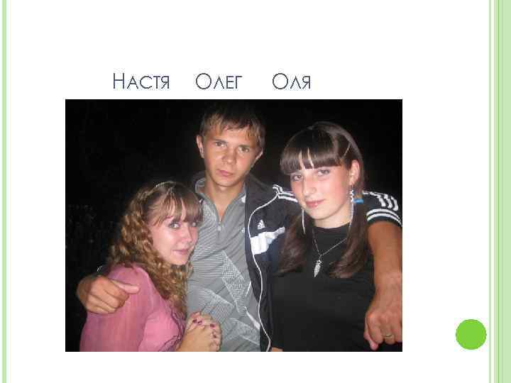 НАСТЯ ОЛЕГ ОЛЯ 