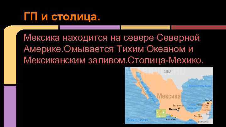 ГП и столица. Мексика находится на севере Северной Америке. Омывается Тихим Океаном и Мексиканским