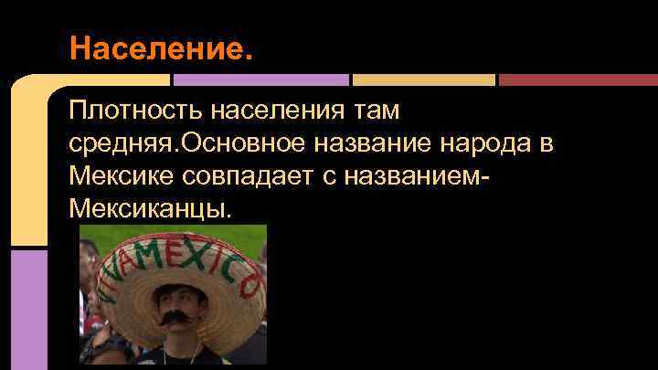 Население. Плотность населения там средняя. Основное название народа в Мексике совпадает с названием. Мексиканцы.