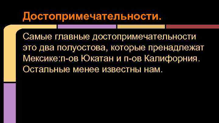 Достопримечательности. Самые главные достопримечательности это два полуостова, которые пренадлежат Мексике: п-ов Юкатан и п-ов