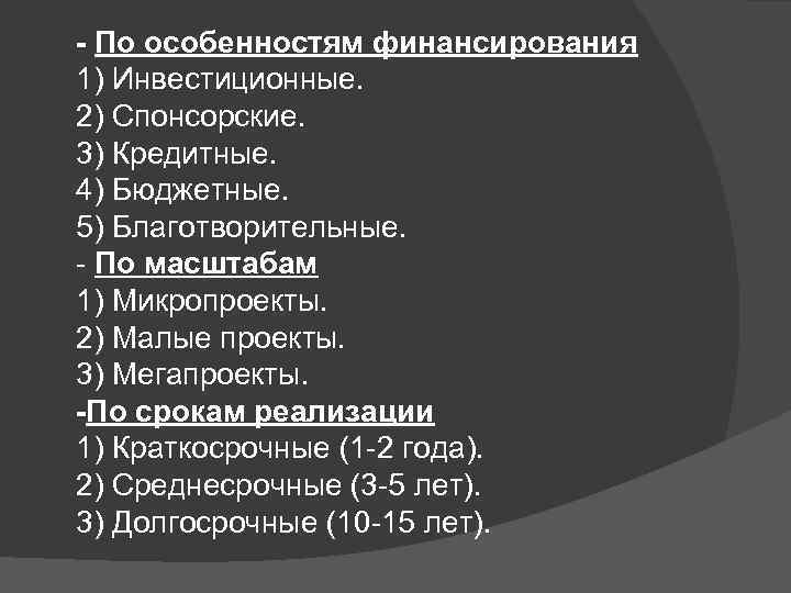 - По особенностям финансирования 1) Инвестиционные. 2) Спонсорские. 3) Кредитные. 4) Бюджетные. 5) Благотворительные.