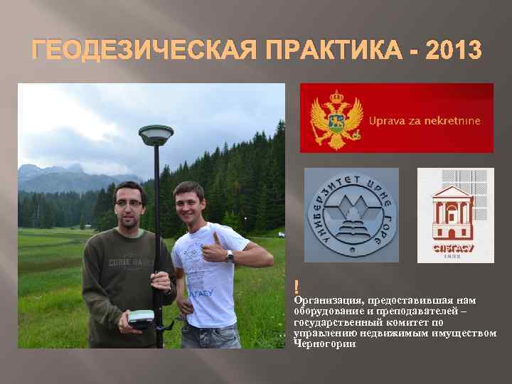ГЕОДЕЗИЧЕСКАЯ ПРАКТИКА - 2013 Организация, предоставившая нам оборудование и преподавателей – государственный комитет по