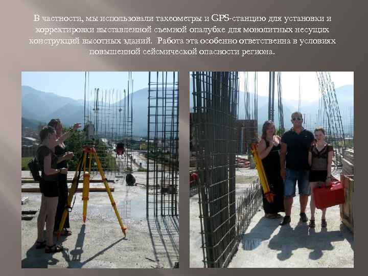 В частности, мы использовали тахеометры и GPS-станцию для установки и корректировки выставленной съемной опалубке