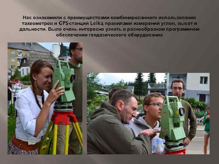 Нас ознакомили с преимуществами комбинированного использования тахеометров и GPS-станций Leika, правилами измерений углов, высот