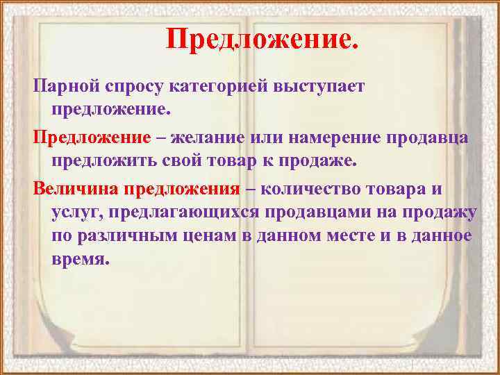 Предложение. Парной спросу категорией выступает предложение. Предложение – желание или намерение продавца предложить свой