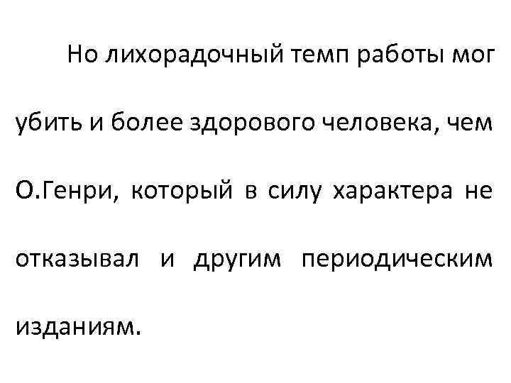 Но лихорадочный темп работы мог убить и более здорового человека, чем О. Генри, который