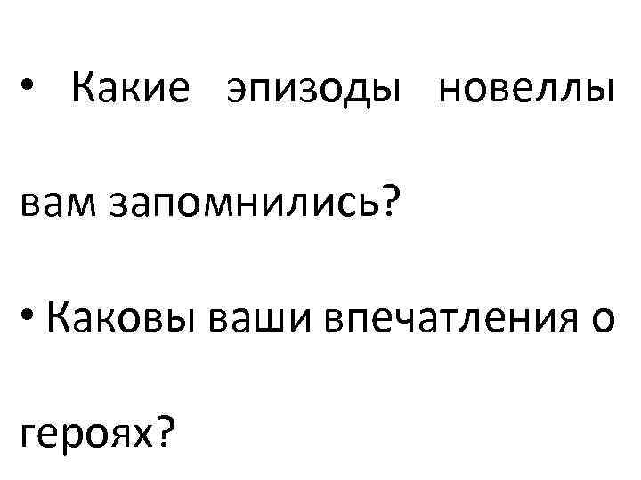  • Какие эпизоды новеллы вам запомнились? • Каковы ваши впечатления о героях? 