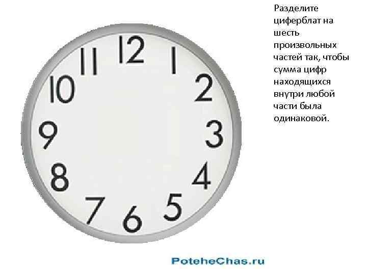 Разделите циферблат на шесть произвольных частей так, чтобы сумма цифр находящихся внутри любой части