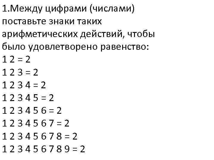 1. Между цифрами (числами) поставьте знаки таких арифметических действий, чтобы было удовлетворено равенство: 12=2