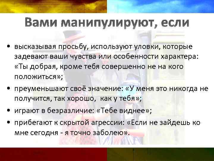 Вами манипулируют, если • высказывая просьбу, используют уловки, которые задевают ваши чувства или особенности