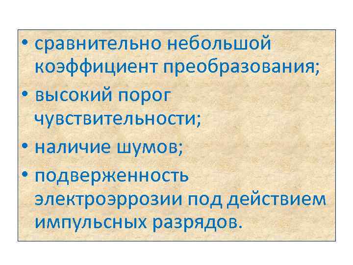  • сравнительно небольшой коэффициент преобразования; • высокий порог чувствительности; • наличие шумов; •