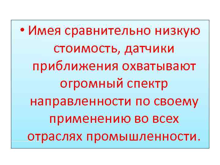  • Имея сравнительно низкую стоимость, датчики приближения охватывают огромный спектр направленности по своему