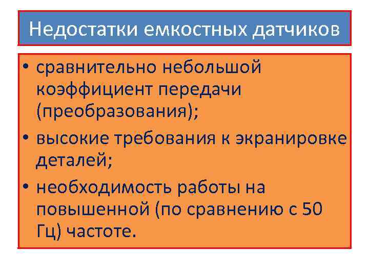 Недостатки емкостных датчиков • сравнительно небольшой коэффициент передачи (преобразования); • высокие требования к экранировке