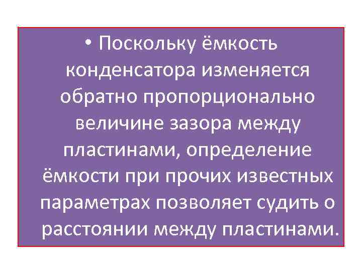  • Поскольку ёмкость конденсатора изменяется обратно пропорционально величине зазора между пластинами, определение ёмкости