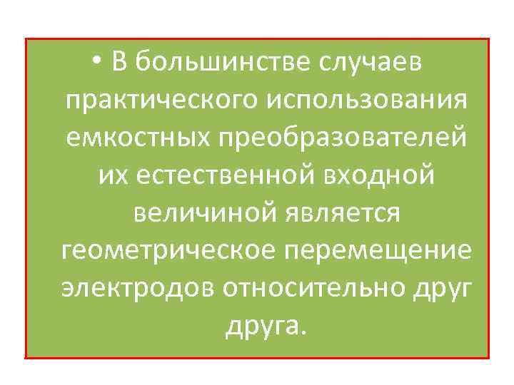  • В большинстве случаев практического использования емкостных преобразователей их естественной входной величиной является