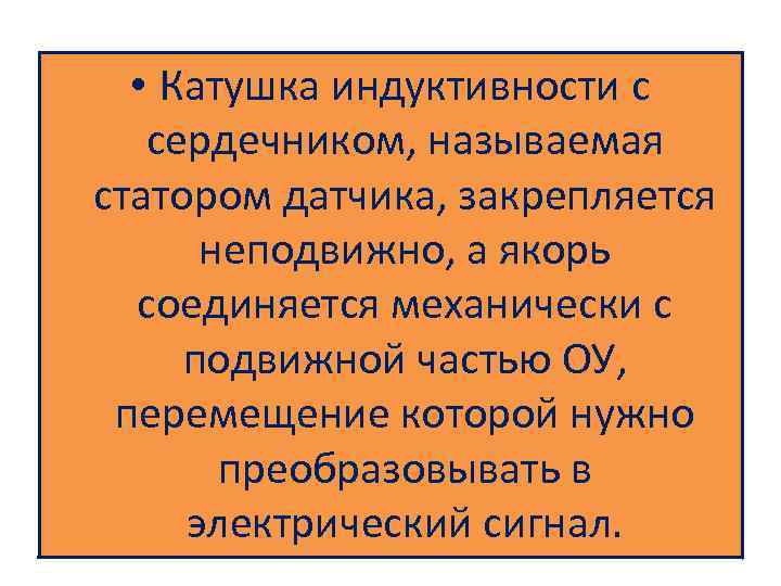  • Катушка индуктивности с сердечником, называемая статором датчика, закрепляется неподвижно, а якорь соединяется