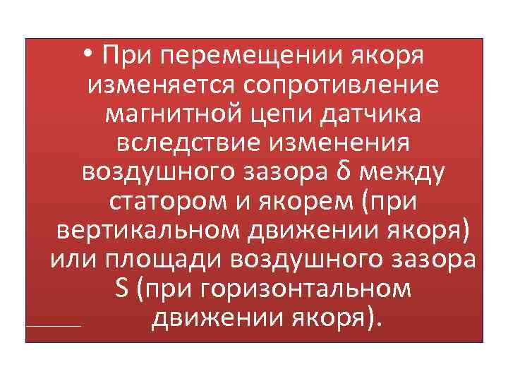  • При перемещении якоря изменяется сопротивление магнитной цепи датчика вследствие изменения воздушного зазора