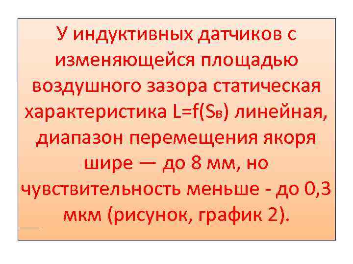 У индуктивных датчиков с изменяющейся площадью воздушного зазора статическая характеристика L=f(Sв) линейная, диапазон перемещения