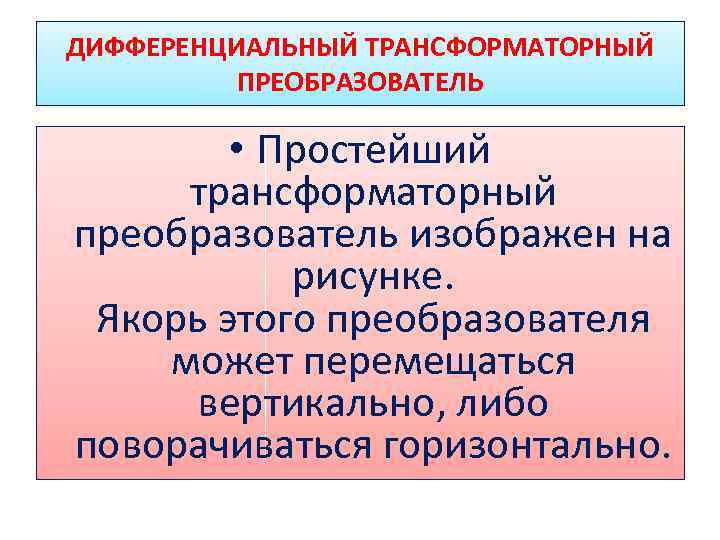 ДИФФЕРЕНЦИАЛЬНЫЙ ТРАНСФОРМАТОРНЫЙ ПРЕОБРАЗОВАТЕЛЬ • Простейший трансформаторный преобразователь изображен на рисунке. Якорь этого преобразователя может