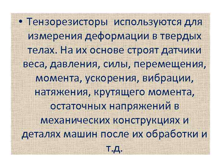  • Тензорезисторы используются для измерения деформации в твердых телах. На их основе строят