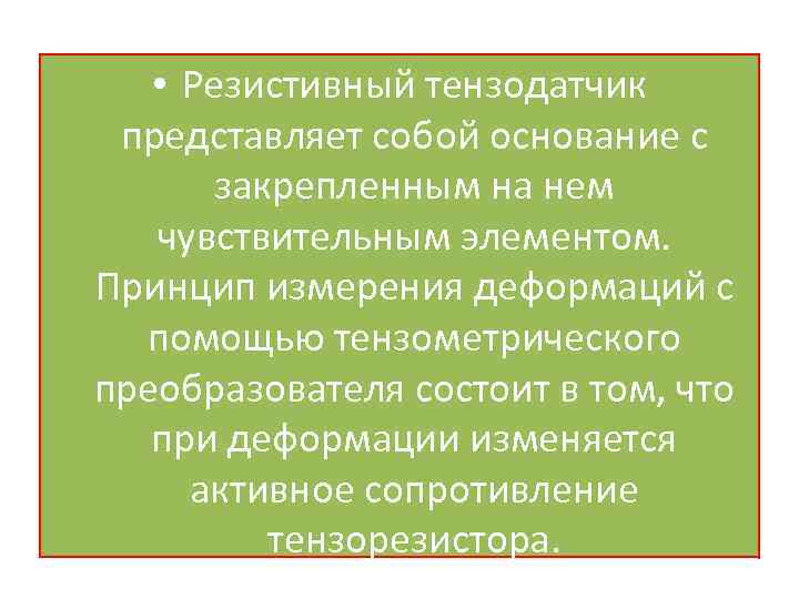  • Резистивный тензодатчик представляет собой основание с закрепленным на нем чувствительным элементом. Принцип