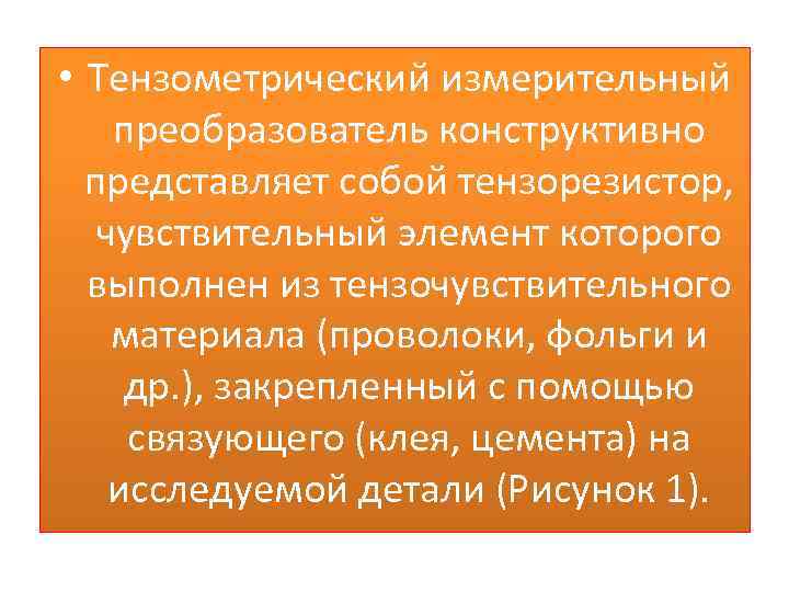  • Тензометрический измерительный преобразователь конструктивно представляет собой тензорезистор, чувствительный элемент которого выполнен из