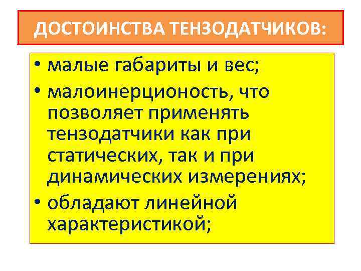 ДОСТОИНСТВА ТЕНЗОДАТЧИКОВ: • малые габариты и вес; • малоинерционость, что позволяет применять тензодатчики как