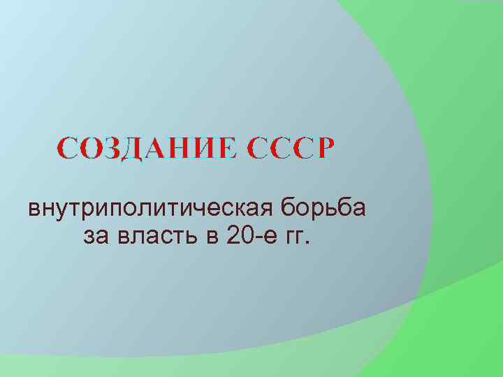 СОЗДАНИЕ СССР внутриполитическая борьба за власть в 20 -е гг. 